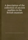 A description of the collection of ancient marbles in the British museum - B. Samuel, E. Hawkins, T. Combe, C.R. Cockerell