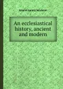 An ecclesiastical history, ancient and modern - J.L. Mosheim