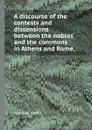 A discourse of the contests and dissensions between the nobles and the commons in Athens and Rome, - S. Jonathan
