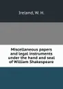 Miscellaneous papers and legal instruments under the hand and seal of William Shakespeare - W.H. Ireland
