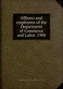 Officers and employees of the Department of Commerce and Labor. 1908 - Bureau of the Census