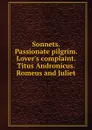 Sonnets. Passionate pilgrim. Lover.s complaint. Titus Andronicus. Romeus and Juliet - В. Шекспир, A. Pope, E. Malone, A. Brooke, G. Steevens, N. Rowe, S. Johnson