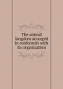 The animal kingdom arranged in conformity with its organization - J.E. Gray, C. Georges, G.R. Gray, C.H. Smith, P.A. Latreille, E. Pidgeon