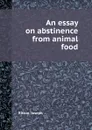 An essay on abstinence from animal food - J. Ritson