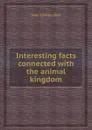 Interesting facts connected with the animal kingdom - J.C. Hall