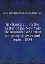 In chancery ... In the matter of the New York life insurance and trust company. Answer and report, 1834 - New York life insurance and trust co