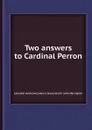 Two answers to Cardinal Perron - L. Andrewes, H. Isaacson, S.J. Harington