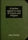 A farther appeal to men of reason and religion - J. Wesley