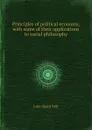 Principles of political economy, with some of their applications to social philosophy - J.S. Mill