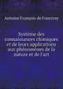 Systeme des connaissances chimiques et de leurs applications aux phenomenes de la nature et de l.art - A.F. Fourcroy