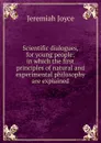 Scientific dialogues, for young people: in which the first principles of natural and experimental philosophy are explained - J. Joyce