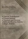 A Literal Translation of Those Satires of Juvenal and Persius which are Read in Trinity College, Dublin - Juvenal