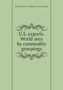 U.S. exports. World area by commodity groupings - Bureau of the Census