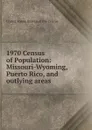 1970 Census of Population: Missouri-Wyoming, Puerto Rico, and outlying areas - Bureau of the Census