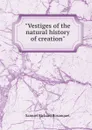 Vestiges of the natural history of creation - S.R. Bosanquet