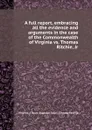 A full report, embracing all the evidence and arguments in the case of the Commonwealth of Virginia vs. Thomas Ritchie, Jr - Circuit Superior Court