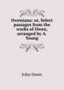 Oweniana: or, Select passages from the works of Owen, arranged by A. Young - J. Owen