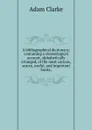 A bibliographical dictionary; containing a chronological account, alphabetically arranged, of the most curious, scarce, useful, and important books, - A. Clarke