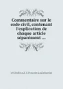 Commentaire sur le code civil, contenant l.explication de chaque article separement ... - L. Bastiné, J.M. Boileux, F.F. Poncelet