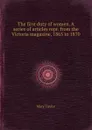 The first duty of women. A series of articles repr. from the Victoria magazine, 1865 to 1870 - M. Taylor