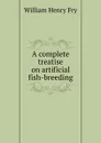 A complete treatise on artificial fish-breeding - W.H. Fry