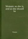 Woman: as she is, and as she should be - Woman