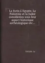 La Syrie,L Egypte, La Palestine et la Judee considerees sous leur aspect historique archeologique etc... - Taylor