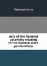 Acts of the General assembly relating to the Eastern state penitentiary - Pennsylvania