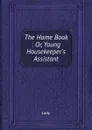 The Home Book : Or, Young Housekeeper.s Assistant - Lady