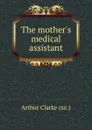 The mother.s medical assistant - A. Clarke