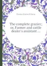 The complete grazier; or, Farmer and cattle dealer.s assistant ... - T.H. Horne