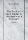 The Banker.s Sure Guide: or Monied Man.s Assistant - S. Thomas
