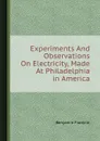 Experiments And Observations On Electricity, Made At Philadelphia in America - B. Franklin
