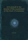 Acts passed at the session of the Legislature of the State of Louisiana - Louisiana