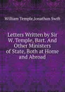 Letters Written by Sir W. Temple, Bart. And Other Ministers of State, Both at Home and Abroad - S. Jonathan, T. William