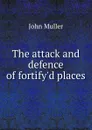 The attack and defence of fortify.d places - J. Müller