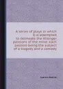 A series of plays in which it is attempted to delineate the stronger passions of the mind: each passion being the subject of a tragedy and a comedy - J. Baillie