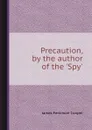 Precaution, by the author of the .Spy.. - J.F. Cooper