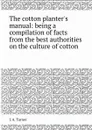 The cotton planter.s manual: being a compilation of facts from the best authorities on the culture of cotton - J.A. Turner