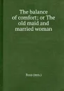 The balance of comfort; or The old maid and married woman - Ross