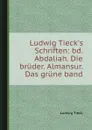 Ludwig Tieck.s Schriften: bd. Abdaliah. Die bruder. Almansur. Das grune band - L. Tieck