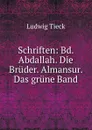 Schriften: Bd. Abdallah. Die Bruder. Almansur. Das grune Band - L. Tieck