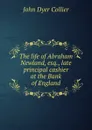 The life of Abraham Newland, esq., late principal cashier at the Bank of England - J.D. Collier