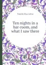 Ten nights in a bar-room, and what I saw there - T.S. Arthur