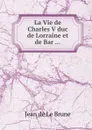 La Vie de Charles V duc de Lorraine et de Bar - J. de Brune