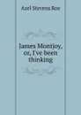 James Montjoy, or, I.ve been thinking - A.S. Roe