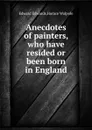 Anecdotes of painters, who have resided or been born in England - E. Edwards, H. Walpole