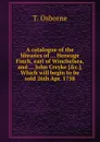 A catalogue of the libraries of Heneage Finch, earl of Winchelsea, and John Creyke. Which will begin to be sold 26th Apr. 1758 - T. Osborne