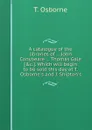 A catalogue of the libraries of John Conybeare Thomas Gale. Which will begin to be sold this day at T. Osborne.s and J. Shipton.s - T. Osborne