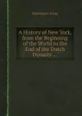 A History of New York, from the Beginning of the World to the End of the Dutch Dynasty - W. Irving